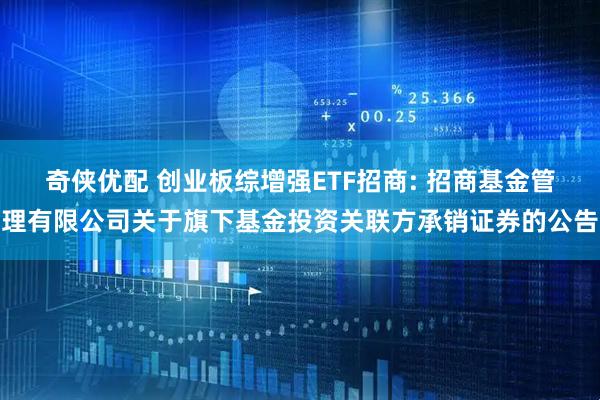奇侠优配 创业板综增强ETF招商: 招商基金管理有限公司关于旗下基金投资关联方承销证券的公告