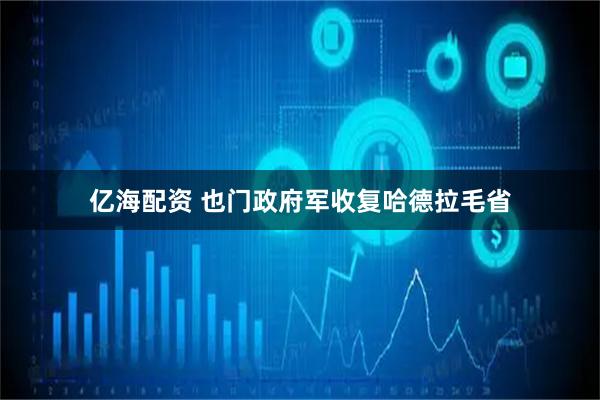 亿海配资 也门政府军收复哈德拉毛省