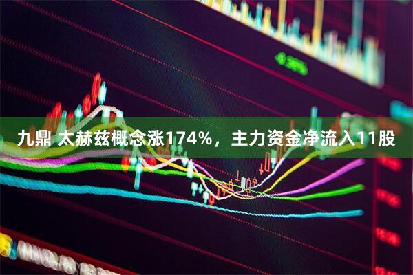 九鼎 太赫兹概念涨174%，主力资金净流入11股