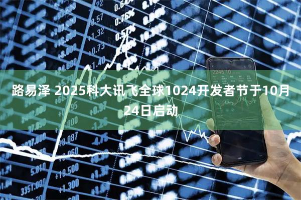 路易泽 2025科大讯飞全球1024开发者节于10月24日启动