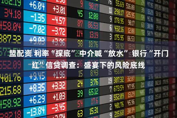 盟配资 利率“探底” 中介喊“放水” 银行“开门红”信贷调查：盛宴下的风险底线